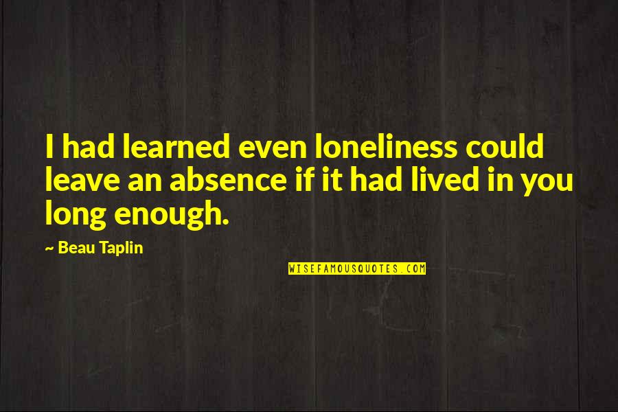 Had It Enough Quotes By Beau Taplin: I had learned even loneliness could leave an