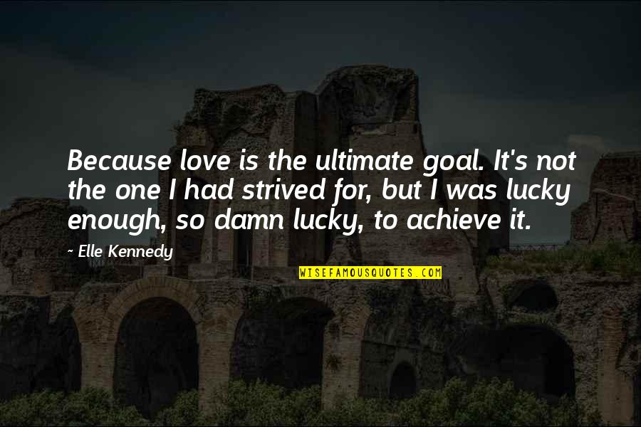 Had It Enough Quotes By Elle Kennedy: Because love is the ultimate goal. It's not