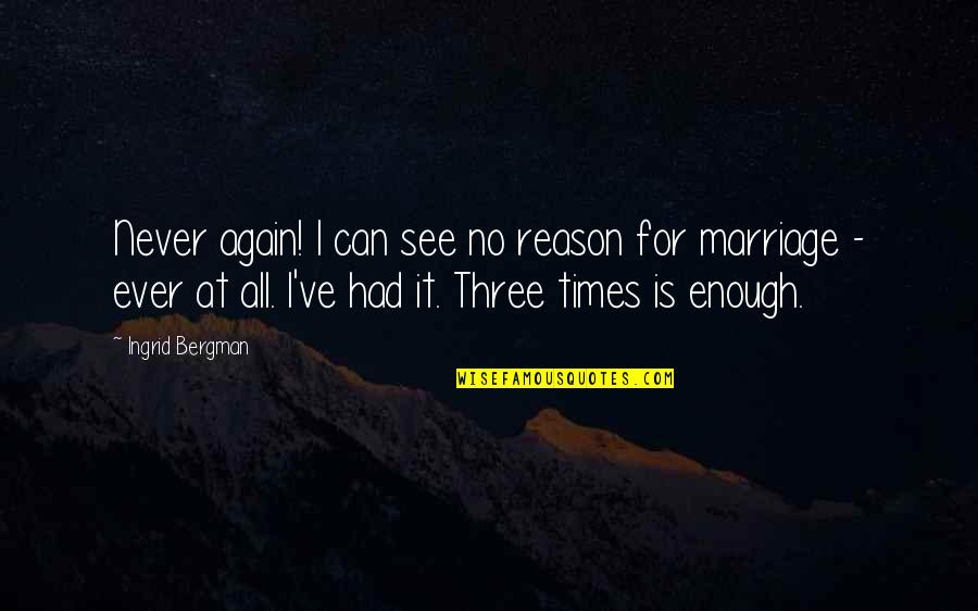 Had It Enough Quotes By Ingrid Bergman: Never again! I can see no reason for