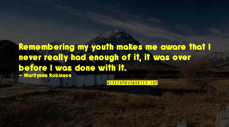 Had It Enough Quotes By Marilynne Robinson: Remembering my youth makes me aware that I