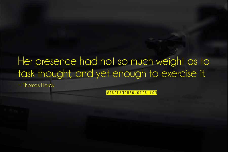 Had It Enough Quotes By Thomas Hardy: Her presence had not so much weight as