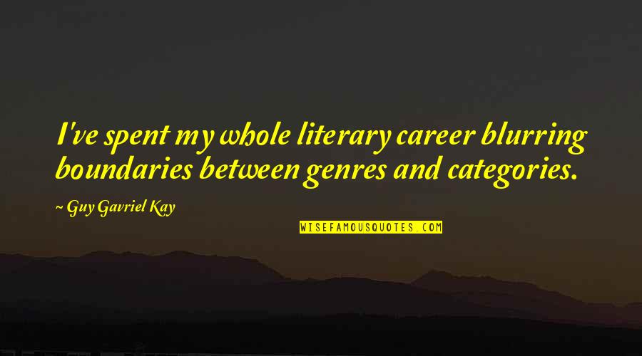 Had Lots Of Fun Today Quotes By Guy Gavriel Kay: I've spent my whole literary career blurring boundaries