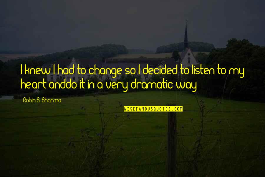 Had My Heart Quotes By Robin S. Sharma: I knew I had to change so I Had My Heart Quotes By Robin S. Sharma: I knew I had to change so I