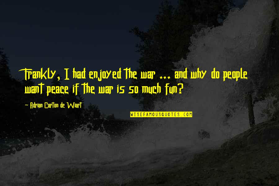 Had So Much Fun Quotes By Adrian Carton De Wiart: Frankly, I had enjoyed the war ... and Had So Much Fun Quotes By Adrian Carton De Wiart: Frankly, I had enjoyed the war ... and