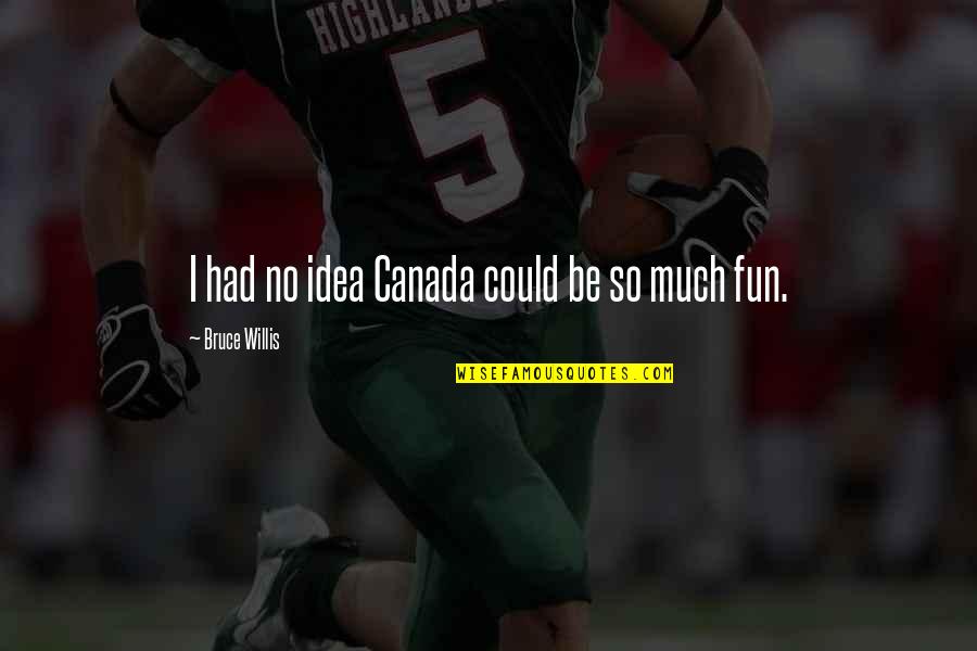 Had So Much Fun Quotes By Bruce Willis: I had no idea Canada could be so Had So Much Fun Quotes By Bruce Willis: I had no idea Canada could be so