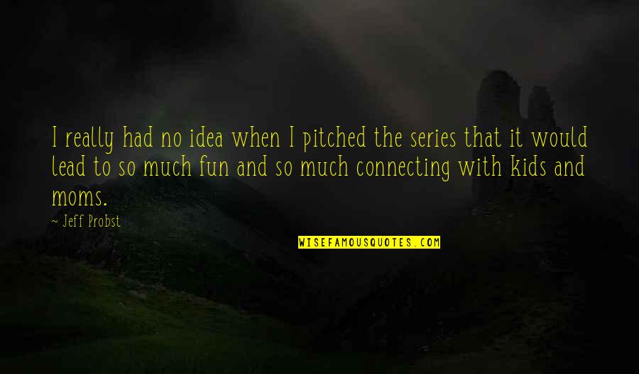 Had So Much Fun Quotes By Jeff Probst: I really had no idea when I pitched Had So Much Fun Quotes By Jeff Probst: I really had no idea when I pitched