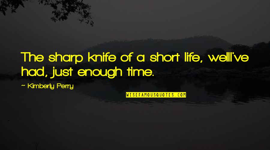 Had The Time Of My Life Quotes By Kimberly Perry: The sharp knife of a short life, wellI've