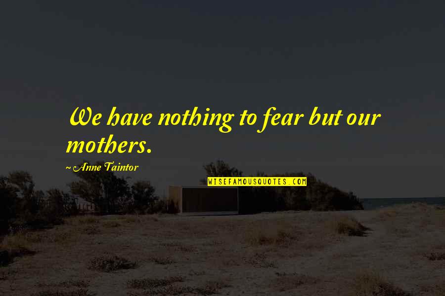 Had Wonderful Day Quotes By Anne Taintor: We have nothing to fear but our mothers.