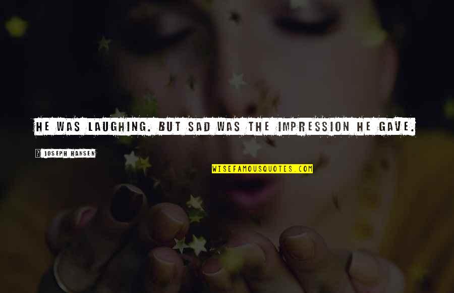 Hadas Gold Quotes By Joseph Hansen: He was laughing. But sad was the impression Hadas Gold Quotes By Joseph Hansen: He was laughing. But sad was the impression