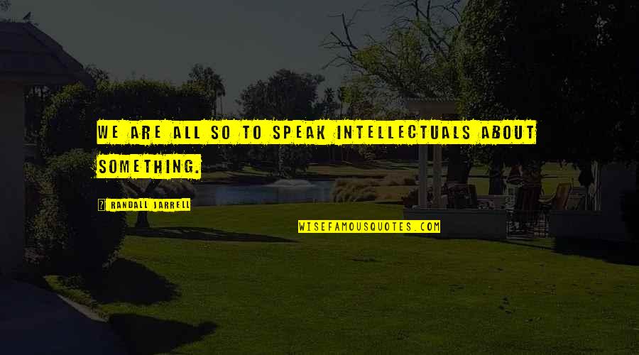 Hadas Yaron Quotes By Randall Jarrell: We are all so to speak intellectuals about Hadas Yaron Quotes By Randall Jarrell: We are all so to speak intellectuals about