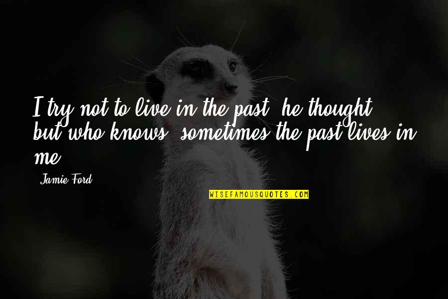 Haddenham Garden Quotes By Jamie Ford: I try not to live in the past, Haddenham Garden Quotes By Jamie Ford: I try not to live in the past,