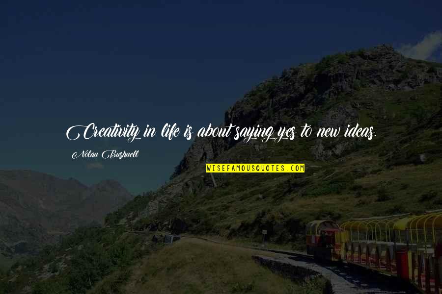Haddenloch Quotes By Nolan Bushnell: Creativity in life is about saying yes to