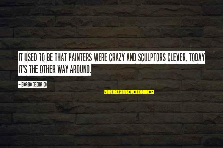 Haddini Bilmek Quotes By Giorgio De Chirico: It used to be that painters were crazy Haddini Bilmek Quotes By Giorgio De Chirico: It used to be that painters were crazy
