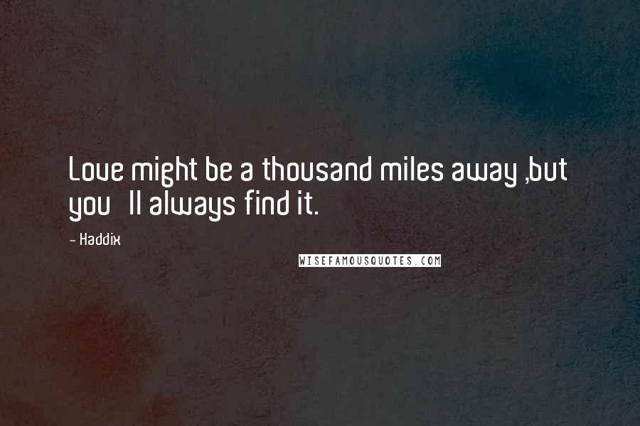 Haddix quotes: Love might be a thousand miles away ,but you'll always find it.