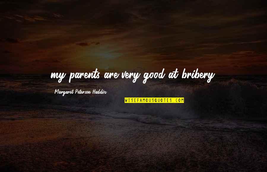 Haddix Quotes By Margaret Peterson Haddix: my parents are very good at bribery. Haddix Quotes By Margaret Peterson Haddix: my parents are very good at bribery.