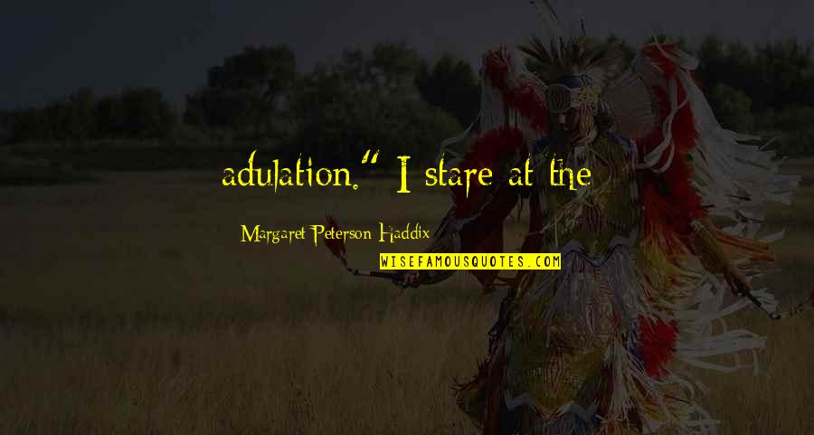 Haddix Quotes By Margaret Peterson Haddix: adulation." I stare at the Haddix Quotes By Margaret Peterson Haddix: adulation." I stare at the
