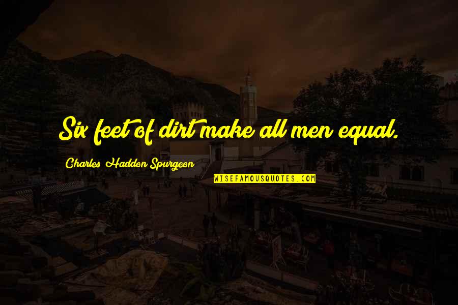 Haddon Quotes By Charles Haddon Spurgeon: Six feet of dirt make all men equal.