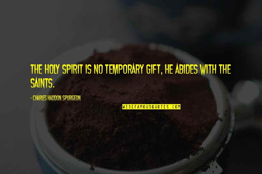 Haddon Quotes By Charles Haddon Spurgeon: The Holy Spirit is no temporary gift, He
