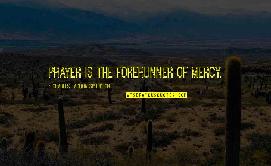 Haddon Quotes By Charles Haddon Spurgeon: Prayer is the forerunner of mercy.