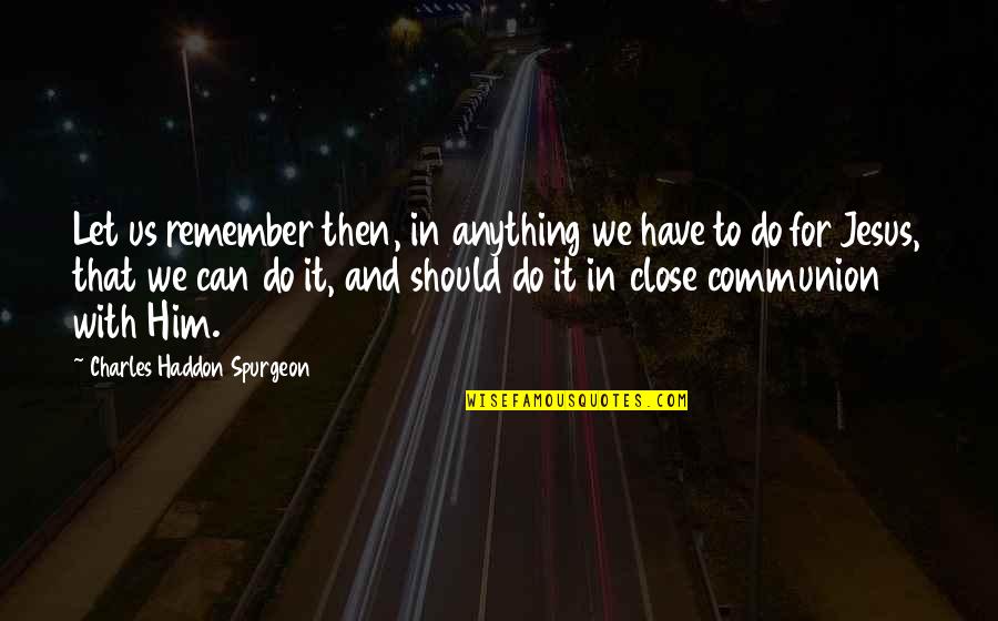 Haddon Quotes By Charles Haddon Spurgeon: Let us remember then, in anything we have