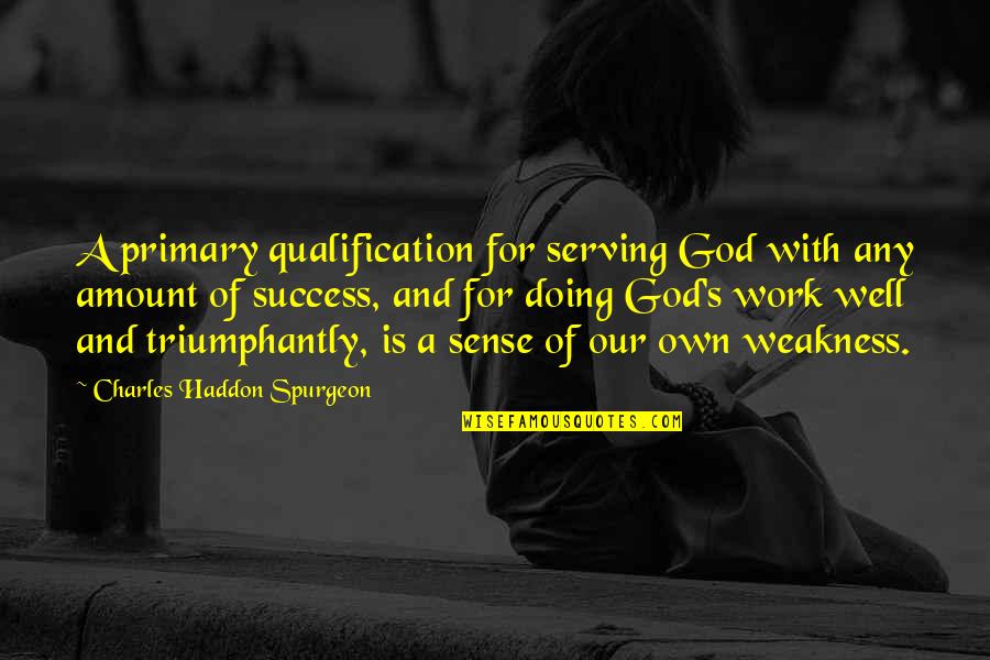 Haddon Quotes By Charles Haddon Spurgeon: A primary qualification for serving God with any