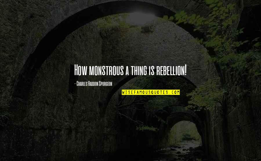 Haddon Quotes By Charles Haddon Spurgeon: How monstrous a thing is rebellion!