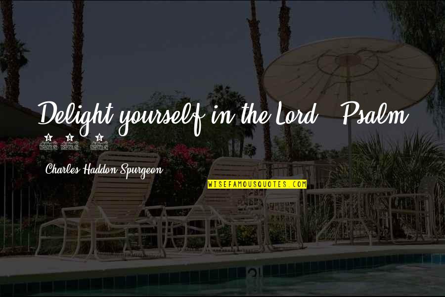 Haddon Quotes By Charles Haddon Spurgeon: Delight yourself in the Lord." Psalm 37:4