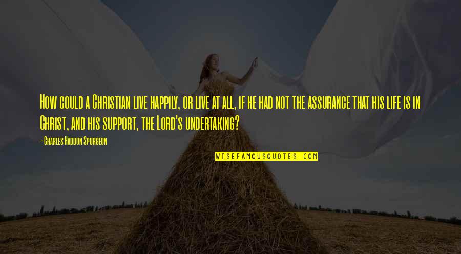 Haddon Quotes By Charles Haddon Spurgeon: How could a Christian live happily, or live
