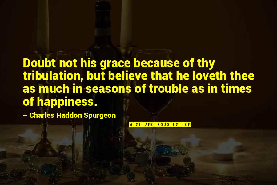 Haddon Quotes By Charles Haddon Spurgeon: Doubt not his grace because of thy tribulation,