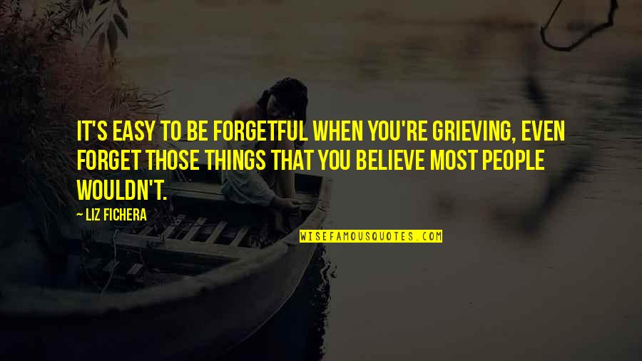 Haddonfield Quotes By Liz Fichera: It's easy to be forgetful when you're grieving,