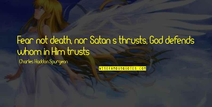 Haddon's Quotes By Charles Haddon Spurgeon: Fear not death, nor Satan's thrusts, God defends Haddon's Quotes By Charles Haddon Spurgeon: Fear not death, nor Satan's thrusts, God defends