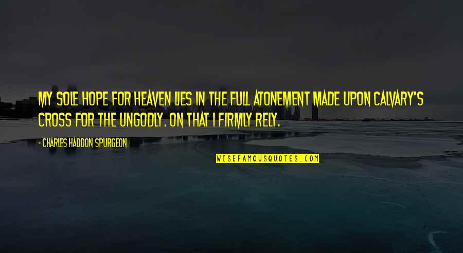 Haddon's Quotes By Charles Haddon Spurgeon: My sole hope for heaven lies in the