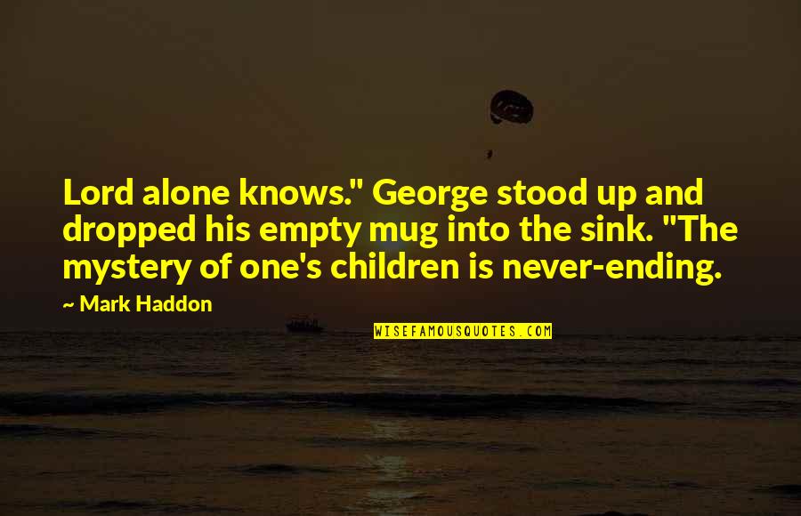 Haddon's Quotes By Mark Haddon: Lord alone knows." George stood up and dropped Haddon's Quotes By Mark Haddon: Lord alone knows." George stood up and dropped