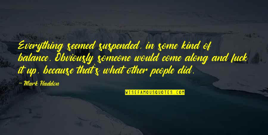 Haddon's Quotes By Mark Haddon: Everything seemed suspended, in some kind of balance. Haddon's Quotes By Mark Haddon: Everything seemed suspended, in some kind of balance.