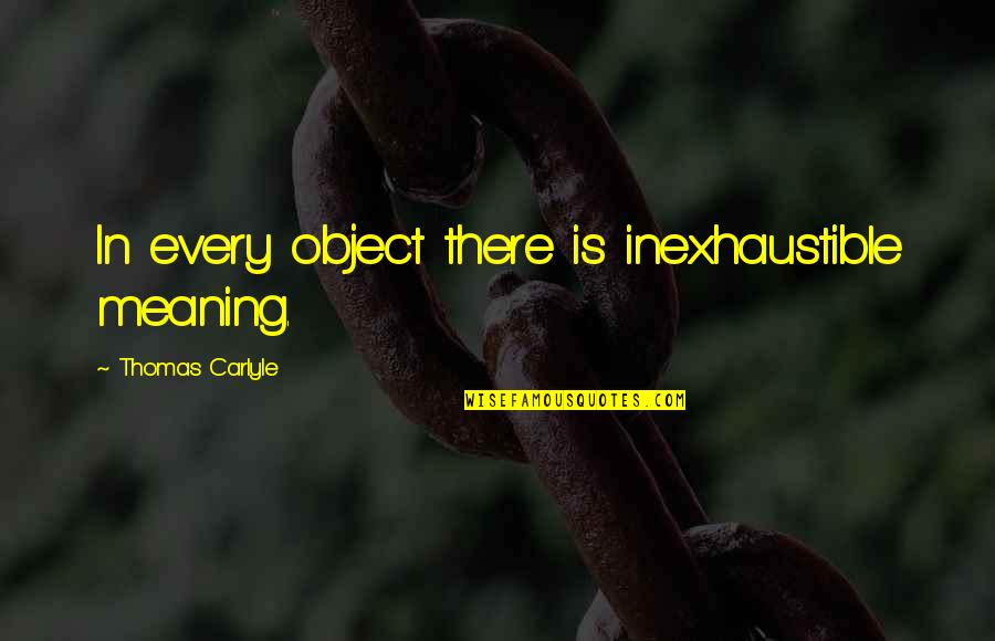 Haddow Az Quotes By Thomas Carlyle: In every object there is inexhaustible meaning.