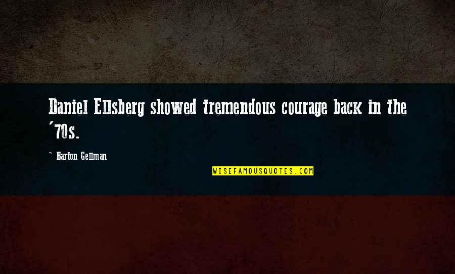 Hadees Quotes By Barton Gellman: Daniel Ellsberg showed tremendous courage back in the Hadees Quotes By Barton Gellman: Daniel Ellsberg showed tremendous courage back in the