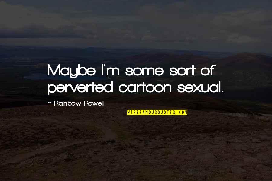 Hadees Quotes By Rainbow Rowell: Maybe I'm some sort of perverted cartoon-sexual.