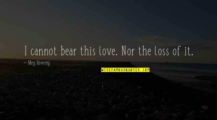 Hadelinemope Quotes By Meg Howrey: I cannot bear this love. Nor the loss Hadelinemope Quotes By Meg Howrey: I cannot bear this love. Nor the loss