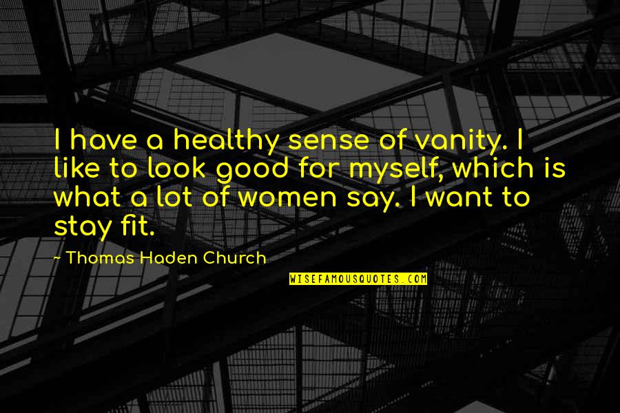 Haden't Quotes By Thomas Haden Church: I have a healthy sense of vanity. I