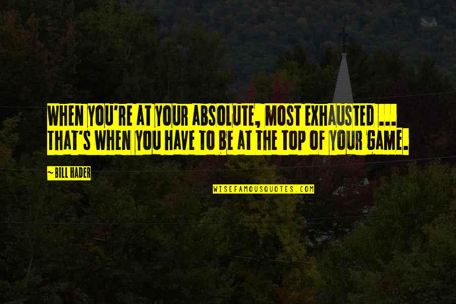 Hader Quotes By Bill Hader: When you're at your absolute, most exhausted ...