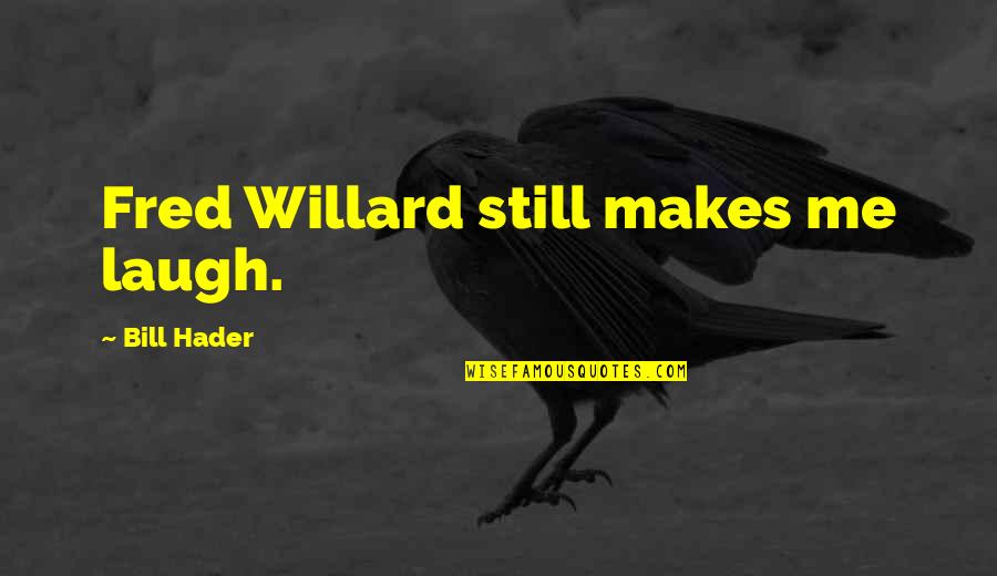Hader Quotes By Bill Hader: Fred Willard still makes me laugh. Hader Quotes By Bill Hader: Fred Willard still makes me laugh.
