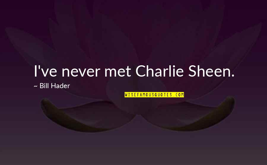 Hader Quotes By Bill Hader: I've never met Charlie Sheen.