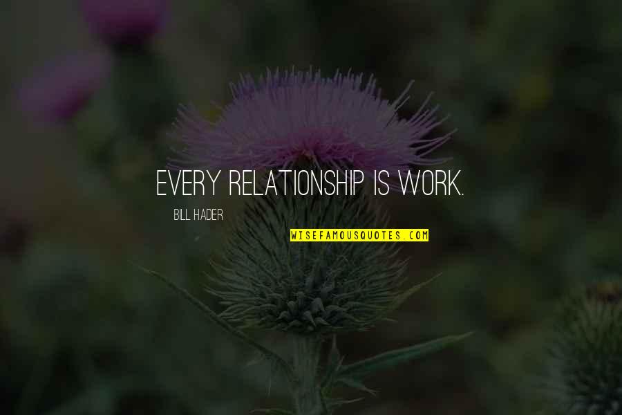 Hader Quotes By Bill Hader: Every relationship is work. Hader Quotes By Bill Hader: Every relationship is work.
