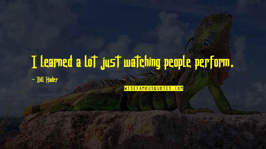 Hader Quotes By Bill Hader: I learned a lot just watching people perform.