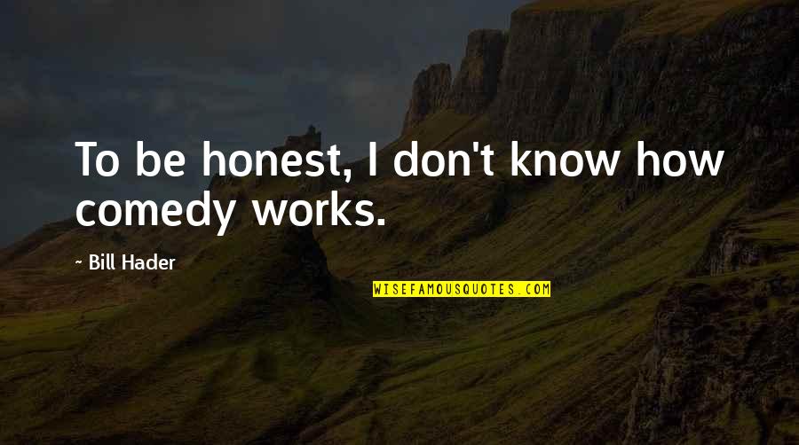 Hader Quotes By Bill Hader: To be honest, I don't know how comedy Hader Quotes By Bill Hader: To be honest, I don't know how comedy