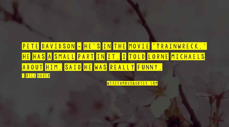 Hader Quotes By Bill Hader: Pete Davidson - he's in the movie 'Trainwreck.'