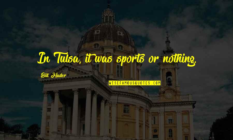 Hader Quotes By Bill Hader: In Tulsa, it was sports or nothing. Hader Quotes By Bill Hader: In Tulsa, it was sports or nothing.
