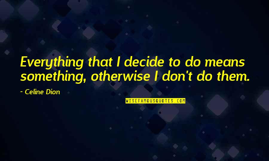 Haderach Quotes By Celine Dion: Everything that I decide to do means something,