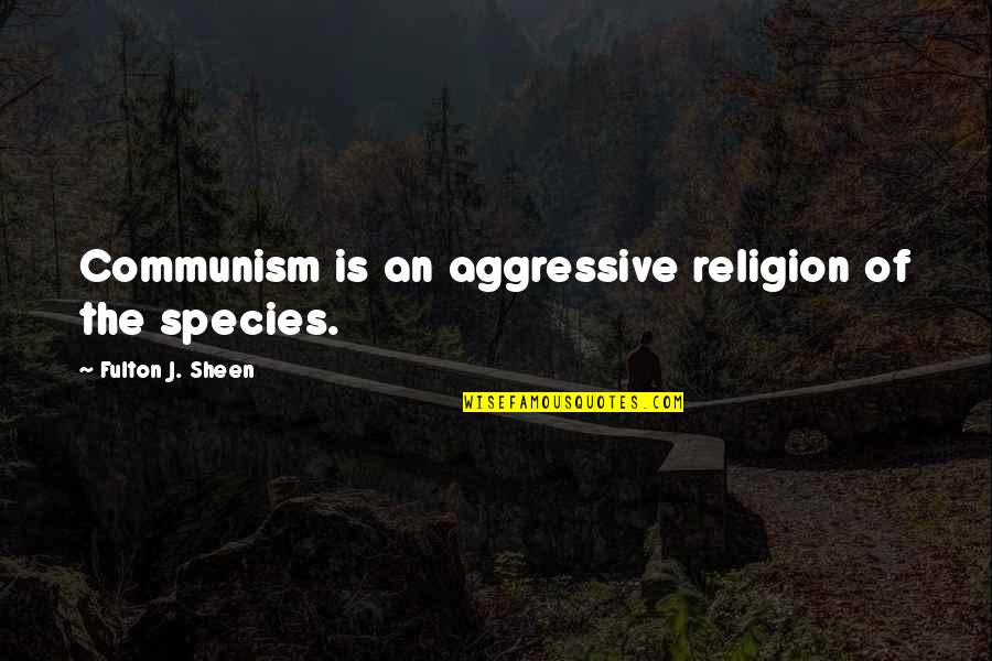 Haderach Quotes By Fulton J. Sheen: Communism is an aggressive religion of the species. Haderach Quotes By Fulton J. Sheen: Communism is an aggressive religion of the species.