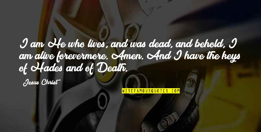 Hades Quotes By Jesus Christ: I am He who lives, and was dead, Hades Quotes By Jesus Christ: I am He who lives, and was dead,